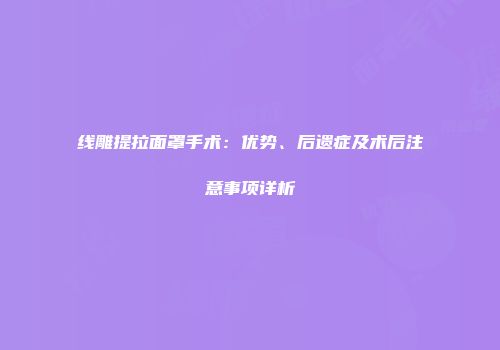 线雕提拉面罩手术:优势、后遗症及术后注意事项详析