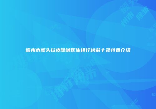 德州市额头拉皮除皱医生排行榜前十及特色介绍