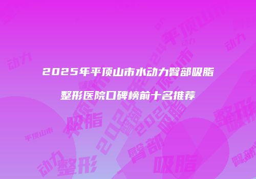 2025年平顶山市水动力臀部吸脂整形医院口碑榜前十名推荐