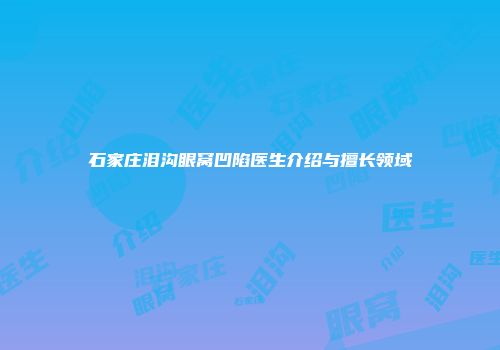 石家庄泪沟眼窝凹陷医生介绍与擅长领域
