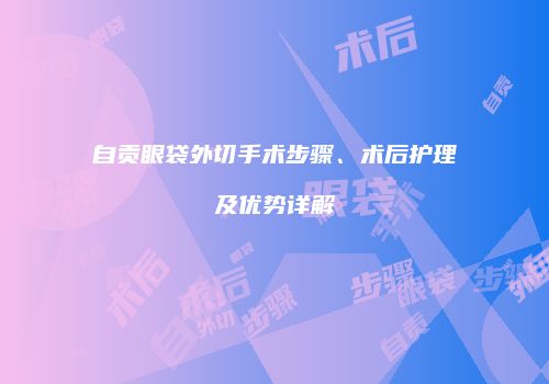 自贡眼袋外切手术步骤、术后护理及优势详解