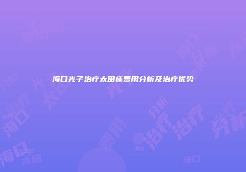 海口光子治疗太田痣费用分析及治疗优势