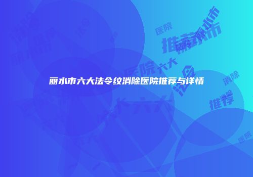 丽水市六大法令纹消除医院推荐与详情