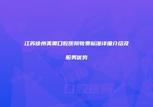江苏徐州美奥口腔医院收费标准详细介绍及服务优势
