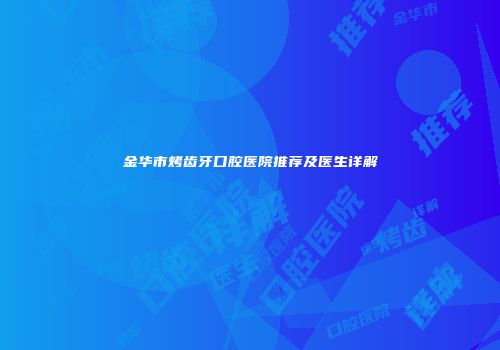 金华市烤齿牙口腔医院推荐及医生详解