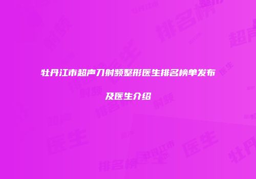 牡丹江市超声刀射频整形医生排名榜单发布及医生介绍