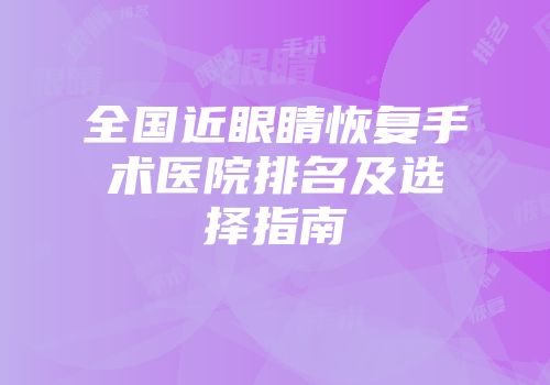 全国近眼睛恢复手术医院排名及选择指南