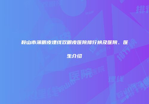 鞍山市薄眼皮埋线双眼皮医院排行榜及医院、医生介绍