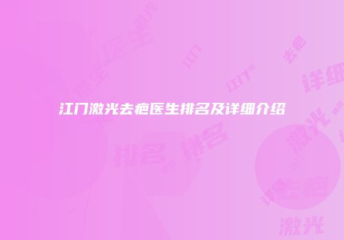 江门激光去疤医生排名及详细介绍
