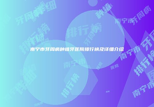 南宁市牙周病种植牙医院排行榜及详细介绍