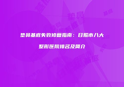 垫鼻基底失败修复指南:日照市八大整形医院排名及简介