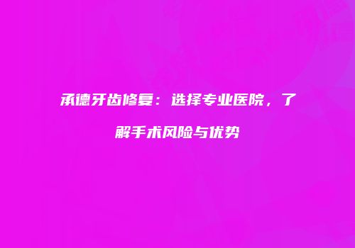 承德牙齿修复：选择专业医院，了解手术风险与优势
