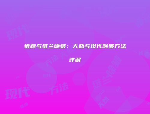 猪蹄与维兰除皱:天然与现代除皱方法详解