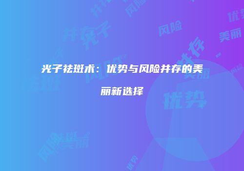 光子祛斑术:优势与风险并存的美丽新选择