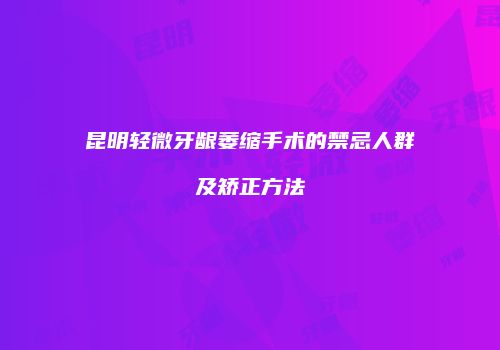 昆明轻微牙龈萎缩手术的禁忌人群及矫正方法