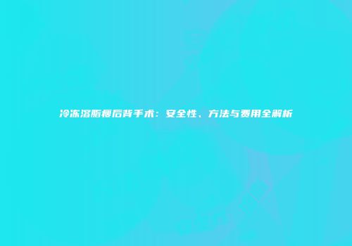 冷冻溶脂瘦后背手术：安全性、方法与费用全解析