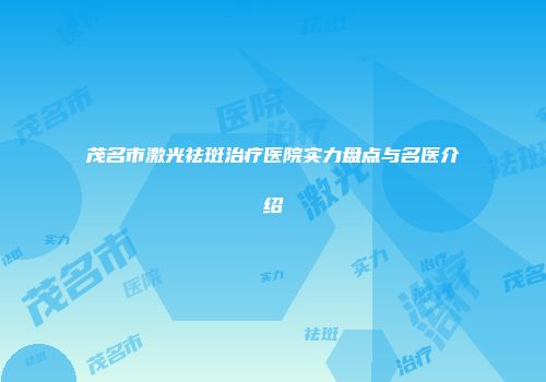 茂名市激光祛斑治疗医院实力盘点与名医介绍