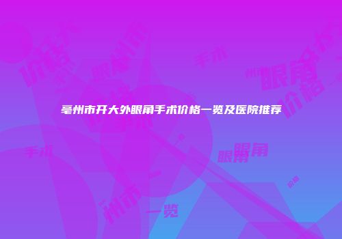亳州市开大外眼角手术价格一览及医院推荐