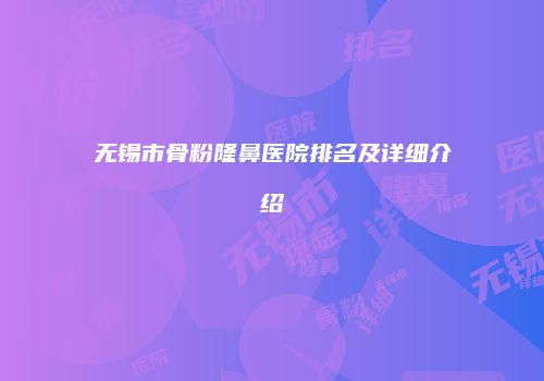 无锡市骨粉隆鼻医院排名及详细介绍