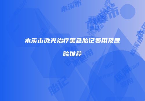 本溪市激光治疗黑色胎记费用及医院推荐