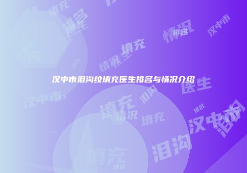 汉中市泪沟纹填充医生排名与情况介绍