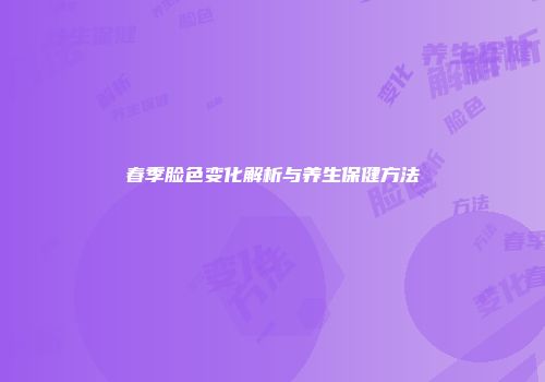 春季脸色变化解析与养生保健方法