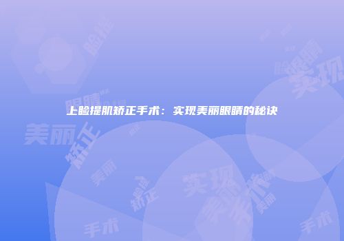 上睑提肌矫正手术：实现美丽眼睛的秘诀