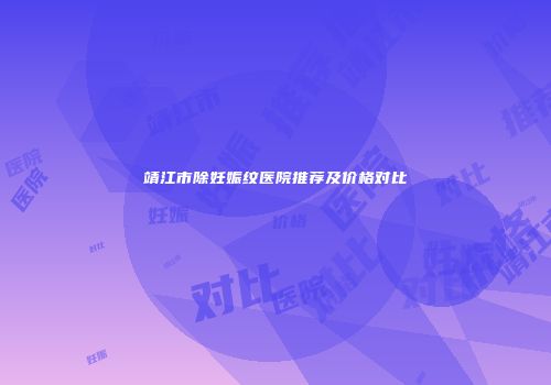 靖江市除妊娠纹医院推荐及价格对比
