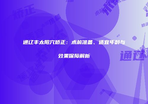 通辽丰太阳穴矫正：术前准备、适宜年龄与效果保障解析