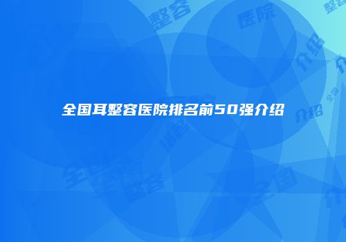 全国耳整容医院排名前50强介绍