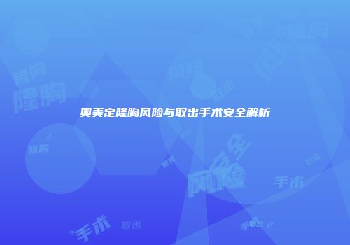 奥美定隆胸风险与取出手术安全解析