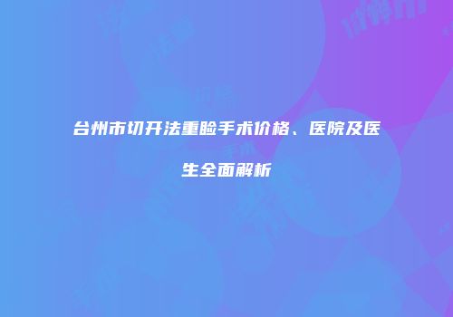 台州市切开法重睑手术价格、医院及医生全面解析