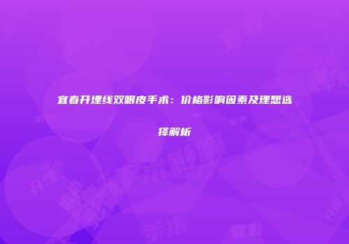 宜春开埋线双眼皮手术：价格影响因素及理想选择解析