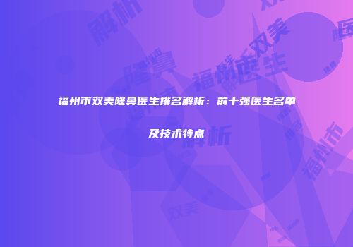 福州市双美隆鼻医生排名解析:前十强医生名单及技术特点