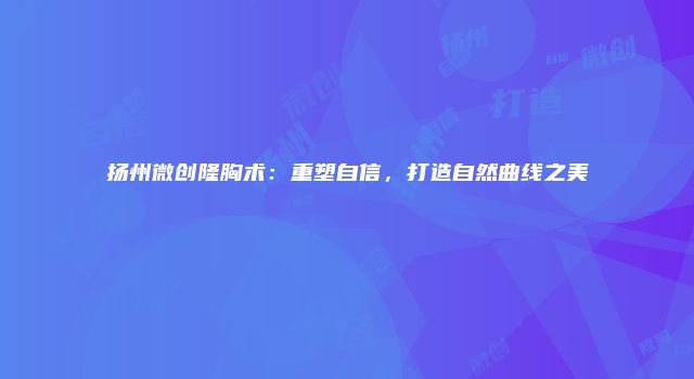 扬州微创隆胸术：重塑自信，打造自然曲线之美