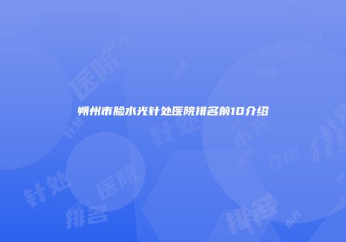 朔州市脸水光针处医院排名前10介绍