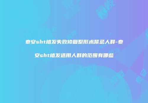 泰安sht植发失败修复整形术禁忌人群-泰安sht植发适用人群的范围有哪些