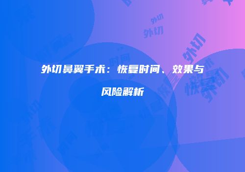 外切鼻翼手术：恢复时间、效果与风险解析