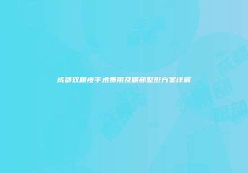 成都双眼皮手术费用及眼部整形方案详解