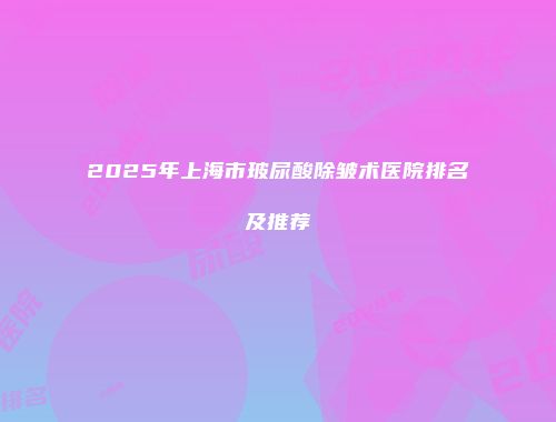 2025年上海市玻尿酸除皱术医院排名及推荐