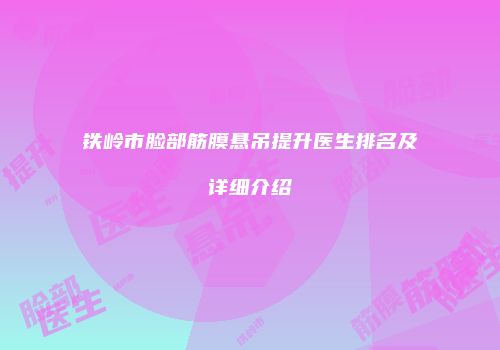 铁岭市脸部筋膜悬吊提升医生排名及详细介绍