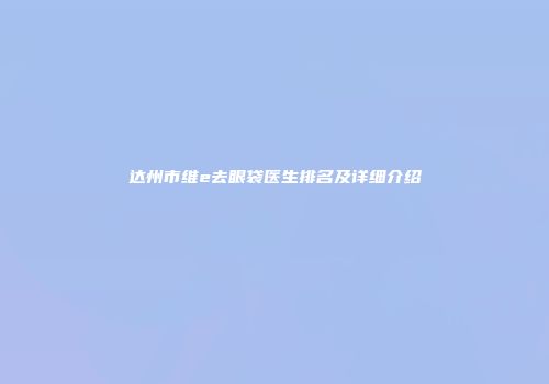 达州市维e去眼袋医生排名及详细介绍