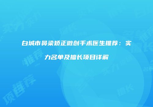 白城市鼻梁矫正微创手术医生推荐:实力名单及擅长项目详解