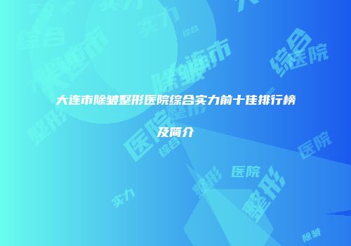 大连市除皱整形医院综合实力前十佳排行榜及简介