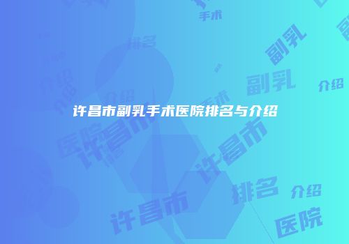 许昌市副乳手术医院排名与介绍