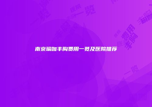 南京瑜伽丰胸费用一览及医院推荐