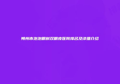 朔州市泡泡眼割双眼皮医院排名及详细介绍