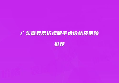 广东省表层近视眼手术价格及医院推荐