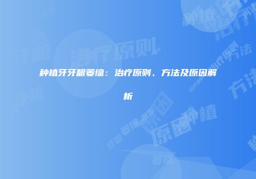 种植牙牙龈萎缩：治疗原则、方法及原因解析