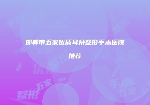 邯郸市五家优质耳朵整形手术医院推荐